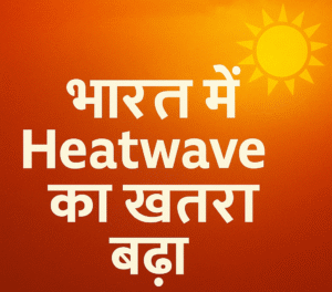 भारत में Heatwave का खतरा बढ़ा
